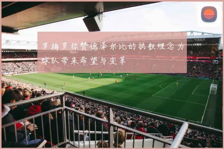 罗梅罗称赞德泽尔比的执教理念为球队带来希望与变革