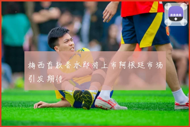 梅西首款香水即将上市阿根廷市场引发期待