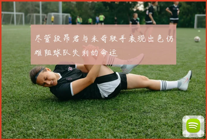 尽管段昂君与米奇联手表现出色仍难阻球队失利的命运