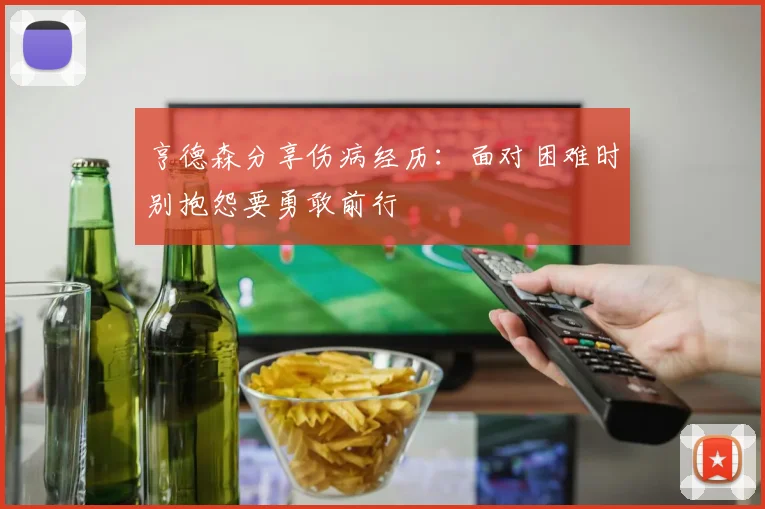 亨德森分享伤病经历：面对困难时别抱怨要勇敢前行