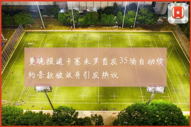 曼晚报道卡塞米罗首发35场自动续约条款被放弃引发热议
