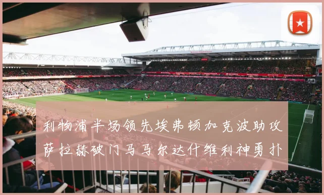 利物浦半场领先埃弗顿加克波助攻萨拉赫破门马马尔达什维利神勇扑救
