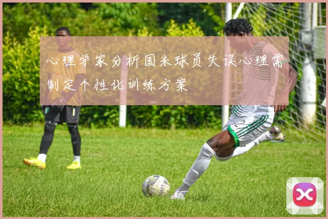 心理学家分析国米球员失误心理需制定个性化训练方案