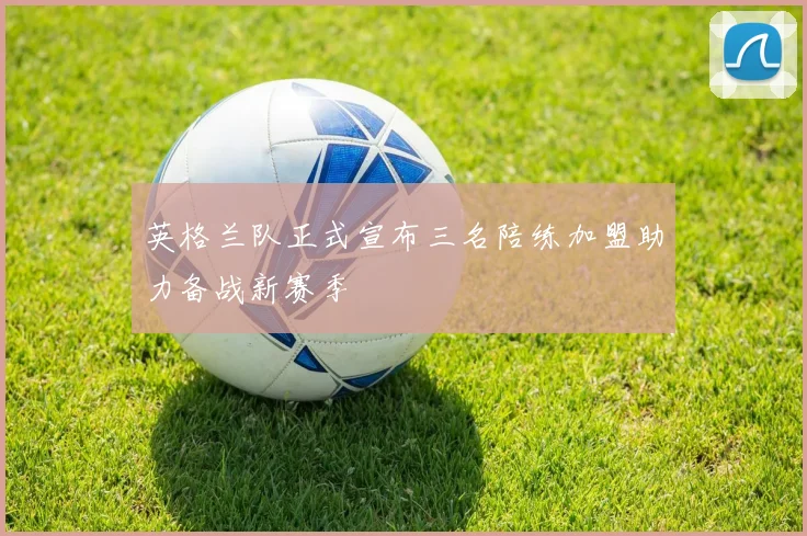 英格兰队正式宣布三名陪练加盟助力备战新赛季