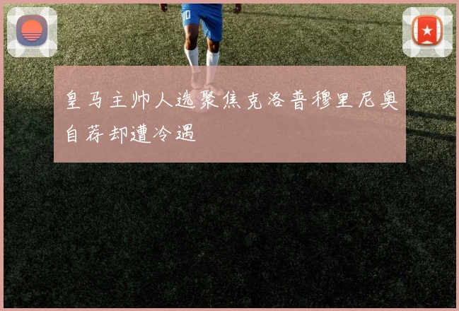 皇马主帅人选聚焦克洛普穆里尼奥自荐却遭冷遇