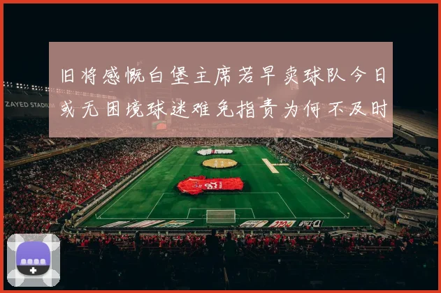 旧将感慨白堡主席若早卖球队今日或无困境球迷难免指责为何不及时出售