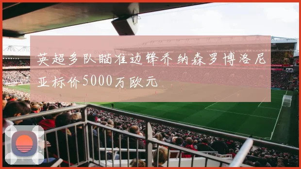 英超多队瞄准边锋乔纳森罗博洛尼亚标价5000万欧元