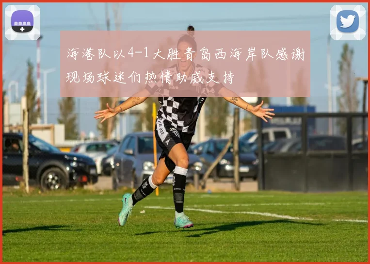 海港队以4-1大胜青岛西海岸队感谢现场球迷们热情助威支持